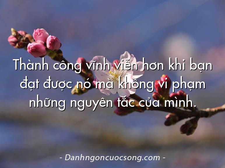 Thành công vĩnh viễn hơn khi bạn đạt được nó mà không vi phạm những nguyên tắc của mình.