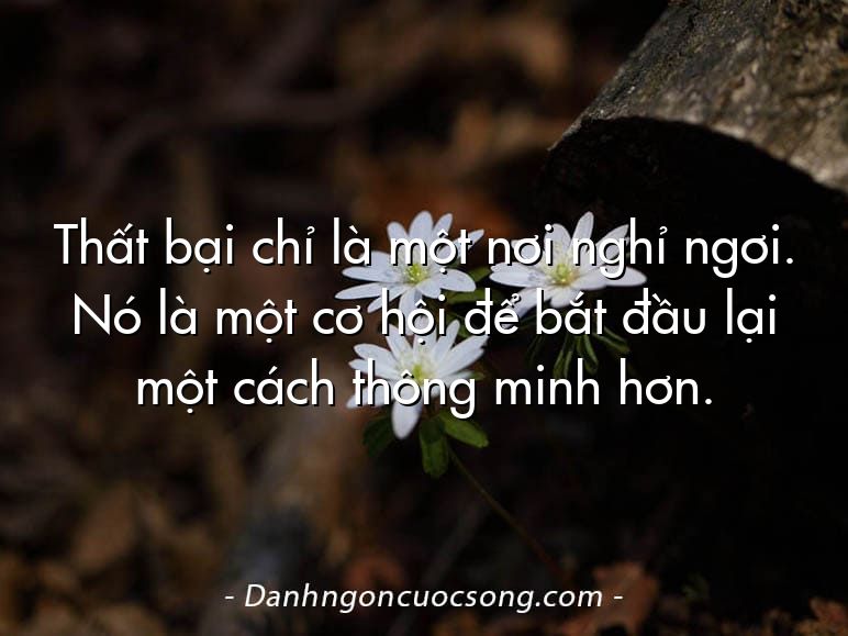 Thất bại chỉ là một nơi nghỉ ngơi. Nó là một cơ hội để bắt đầu lại một cách thông minh hơn.