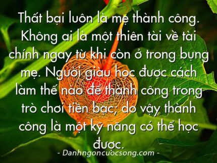 Thất bại luôn là mẹ thành công. Không ai là một thiên tài về tài chính ngay từ khi còn ở trong bụng mẹ. Người giàu học được cách làm thế nào để thành công trong trò chơi tiền bạc; do vậy thành công là một kỹ năng có thể học được.