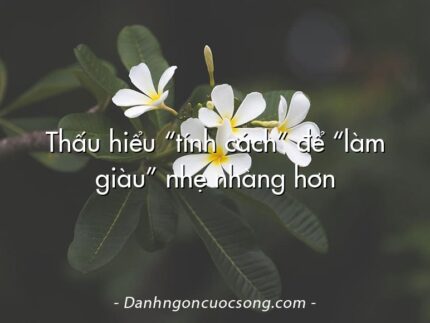 Thấu hiểu “tính cách” để “làm giàu” nhẹ nhàng hơn