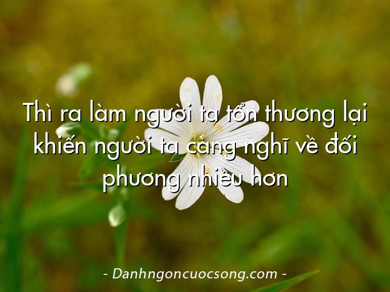 Thì ra làm người ta tổn thương lại khiến người ta càng nghĩ về đối phương nhiều hơn