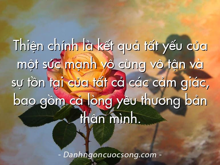 Thiện chính là kết quả tất yếu của một sức mạnh vô cùng vô tận và sự tồn tại của tất cả các cảm giác, bao gồm cả lòng yêu thương bản thân mình.