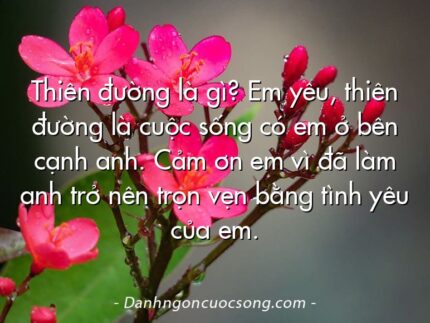 Thiên đường là gì? Em yêu, thiên đường là cuộc sống có em ở bên cạnh anh. Cảm ơn em vì đã làm anh trở nên trọn vẹn bằng tình yêu của em.