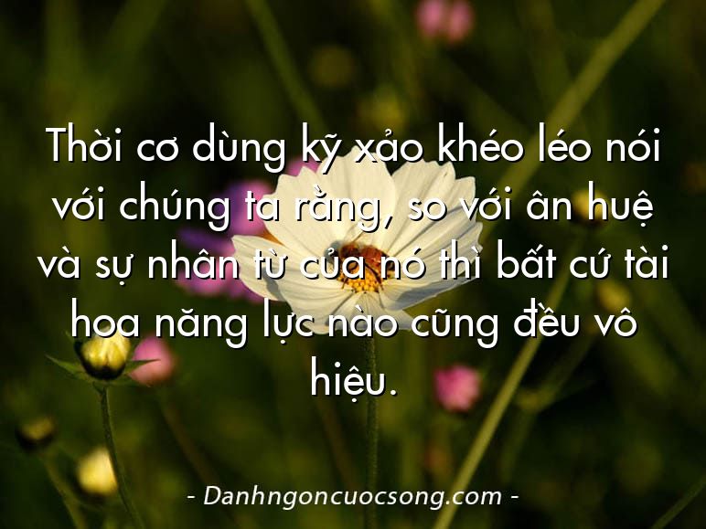 Thời cơ dùng kỹ xảo khéo léo nói với chúng ta rằng, so với ân huệ và sự nhân từ của nó thì bất cứ tài hoa năng lực nào cũng đều vô hiệu.