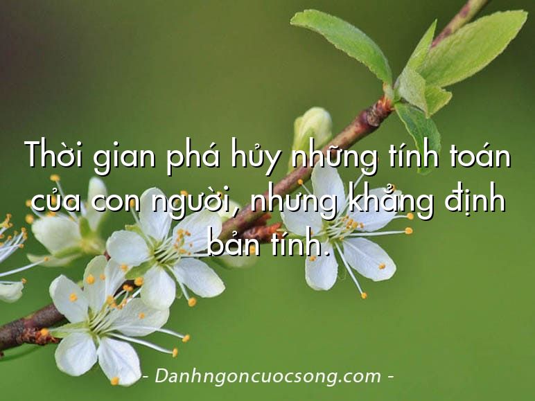 Thời gian phá hủy những tính toán của con người, nhưng khẳng định bản tính.