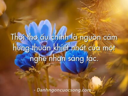 Thời thơ ấu chính là nguồn cảm hứng thuần khiết nhất của một nghệ nhân sáng tác.