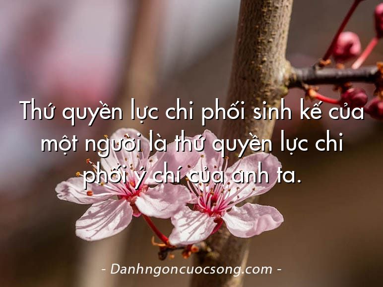 Thứ quyền lực chi phối sinh kế của một người là thứ quyền lực chi phối ý chí của anh ta.