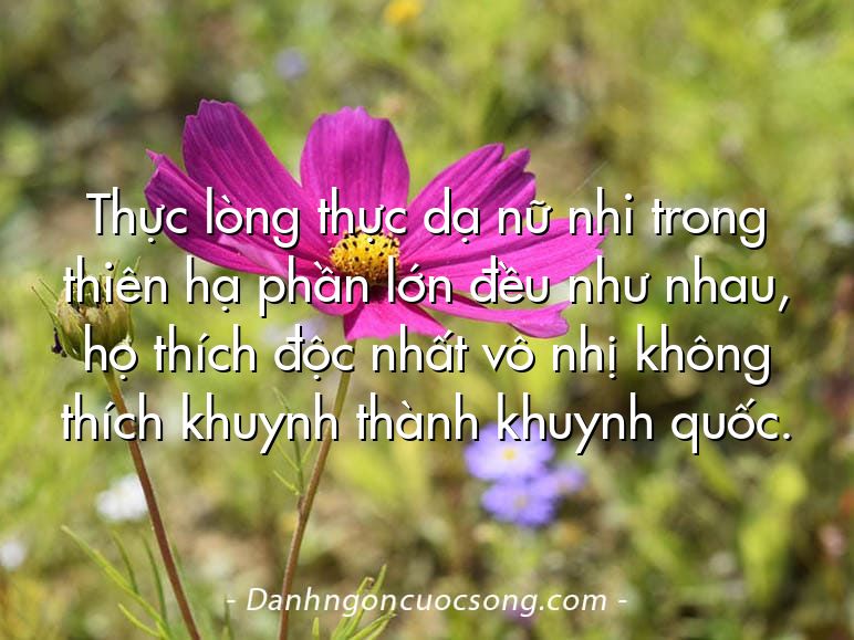 Thực lòng thực dạ nữ nhi trong thiên hạ phần lớn đều như nhau, họ thích độc nhất vô nhị không thích khuynh thành khuynh quốc.