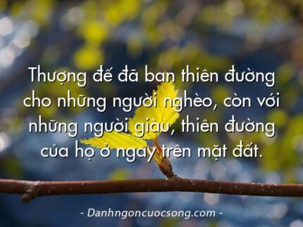 Thượng đế đã ban thiên đường cho những người nghèo, còn với những người giàu, thiên đường của họ ở ngay trên mặt đất.