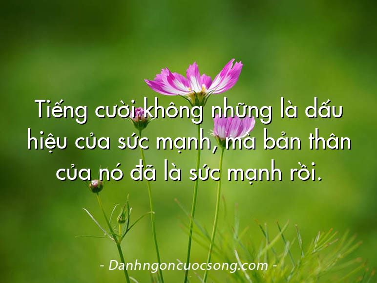 Tiếng cười không những là dấu hiệu của sức mạnh, mà bản thân của nó đã là sức mạnh rồi.