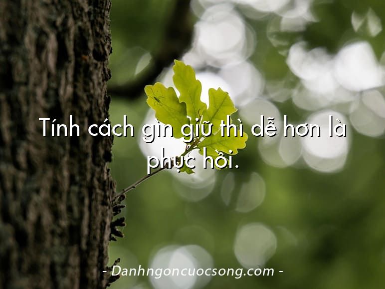 Tính cách gìn giữ thì dễ hơn là phục hồi.