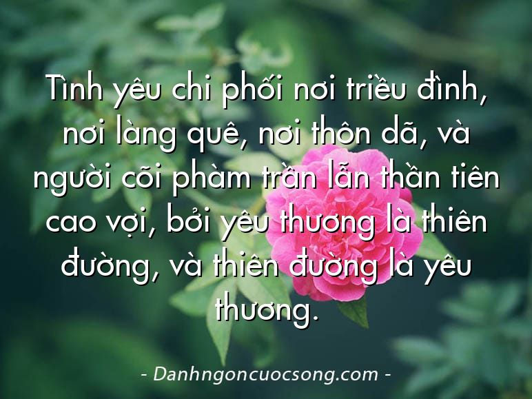 Tình yêu chi phối nơi triều đình, nơi làng quê, nơi thôn dã, và người cõi phàm trần lẫn thần tiên cao vợi, bởi yêu thương là thiên đường, và thiên đường là yêu thương.