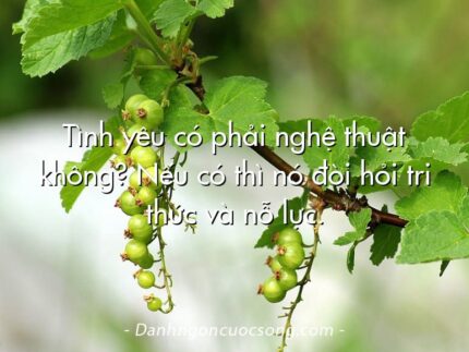 Tình yêu có phải nghệ thuật không? Nếu có thì nó đòi hỏi tri thức và nỗ lực.