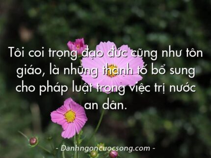 Tôi coi trọng đạo đức cũng như tôn giáo, là những thành tố bổ sung cho pháp luật trong việc trị nước an dân.