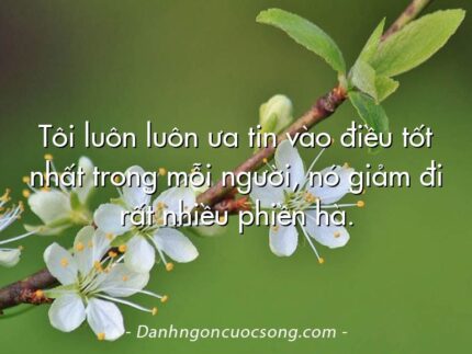 Tôi luôn luôn ưa tin vào điều tốt nhất trong mỗi người, nó giảm đi rất nhiều phiền hà.