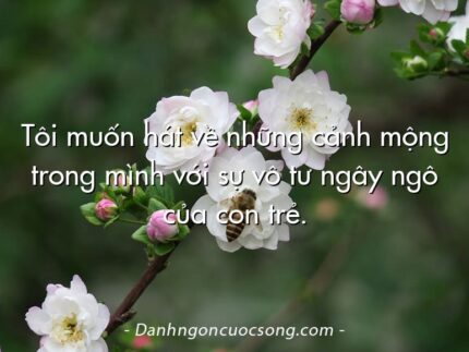 Tôi muốn hát về những cảnh mộng trong mình với sự vô tư ngây ngô của con trẻ.