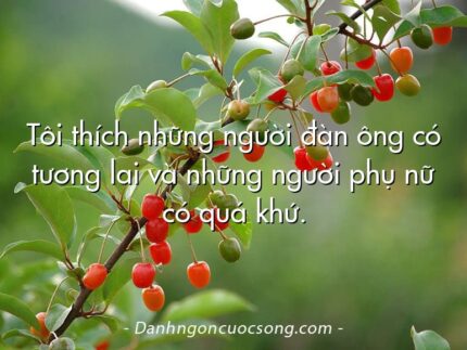 Tôi thích những người đàn ông có tương lai và những người phụ nữ có quá khứ.