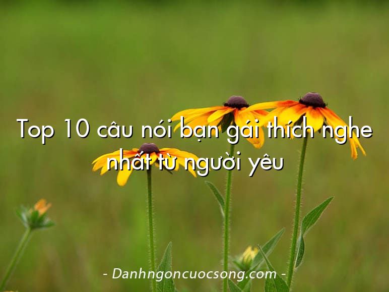 Top 10 câu nói bạn gái thích nghe nhất từ người yêu