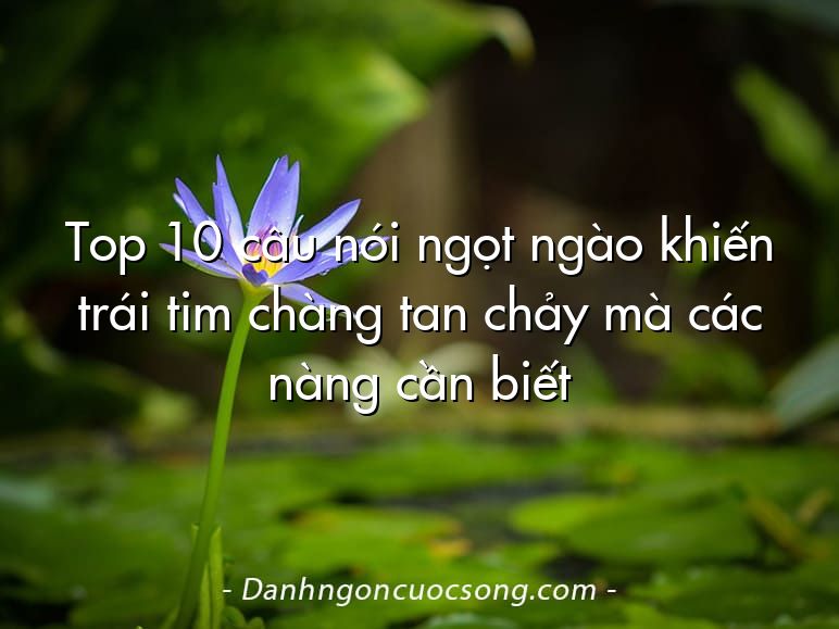 Top 10 câu nói ngọt ngào khiến trái tim chàng tan chảy mà các nàng cần biết