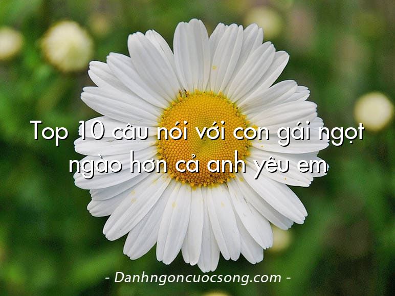 Top 10 câu nói với con gái ngọt ngào hơn cả anh yêu em