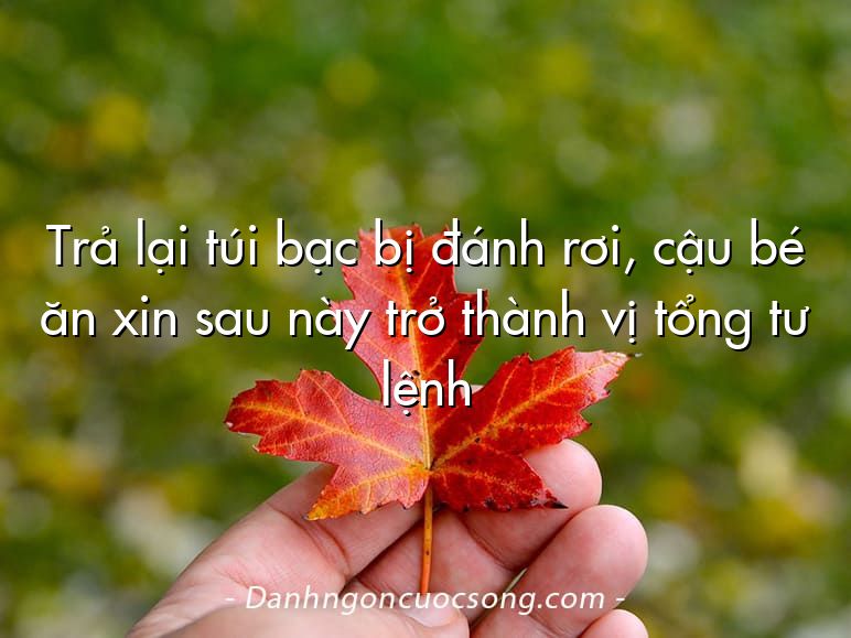Trả lại túi bạc bị đánh rơi, cậu bé ăn xin sau này trở thành vị tổng tư lệnh