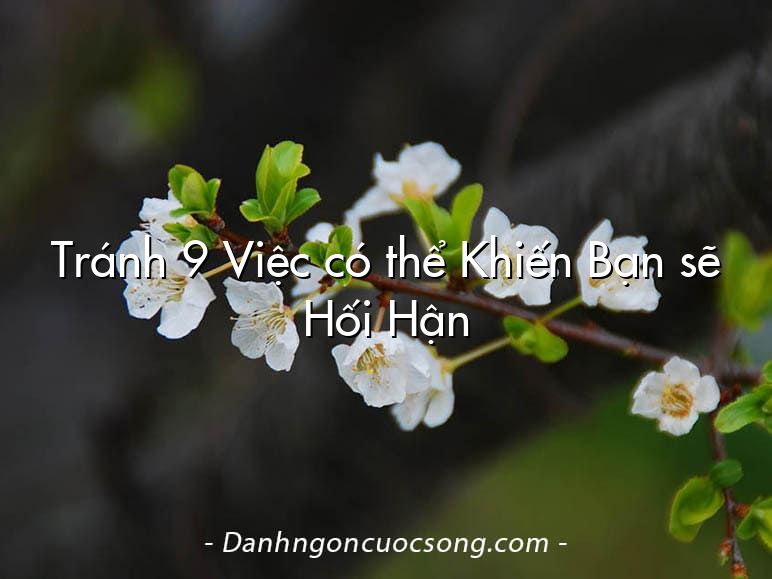 Tránh 9 Việc có thể Khiến Bạn sẽ Hối Hận