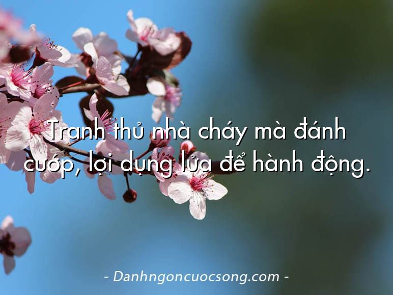 Tranh thủ nhà cháy mà đánh cướp, lợi dụng lửa để hành động.