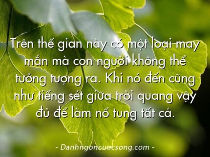 Trên thế gian này có một loại may mắn mà con người không thể tưởng tượng ra. Khi nó đến cũng như tiếng sét giữa trời quang vậy đủ để làm nổ tung tất cả.