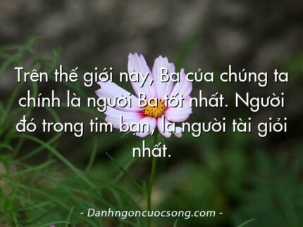 Trên thế giới này, Ba của chúng ta chính là người Ba tốt nhất. Người đó trong tim bạn, là người tài giỏi nhất.