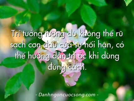 Trí tưởng tượng dù không thể rũ sạch cơn đau của sự hối hận, có thể hướng dẫn trí óc khi dùng đúng cách.