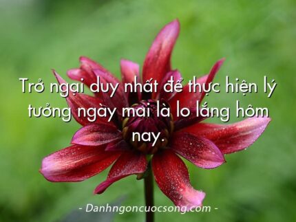 Trở ngại duy nhất để thực hiện lý tưởng ngày mai là lo lắng hôm nay.