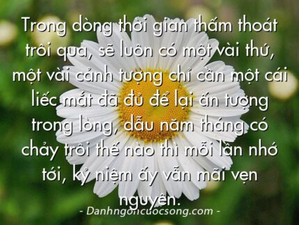 Trong dòng thời gian thấm thoát trôi qua, sẽ luôn có một vài thứ, một vài cảnh tượng chỉ cần một cái liếc mắt đã đủ để lại ấn tượng trong lòng, dẫu năm tháng có chảy trôi thế nào thì mỗi lần nhớ tới, kỷ niệm ấy vẫn mãi vẹn nguyên.