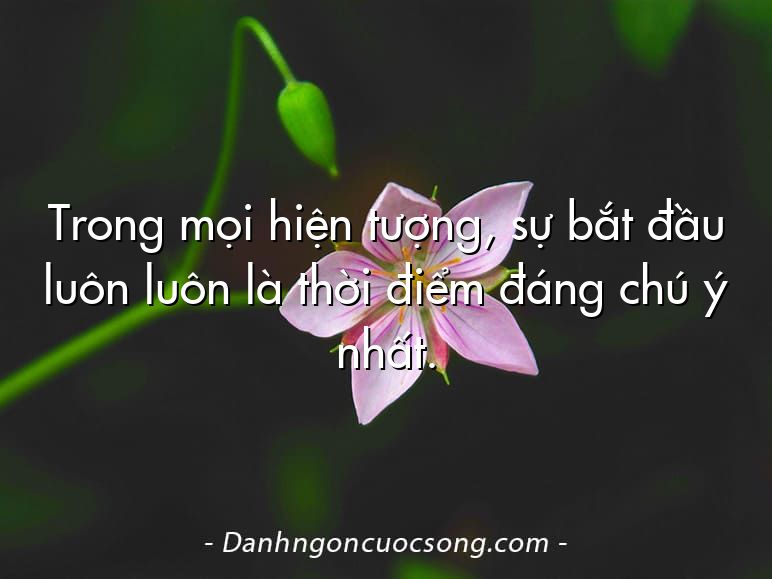 Trong mọi hiện tượng, sự bắt đầu luôn luôn là thời điểm đáng chú ý nhất.