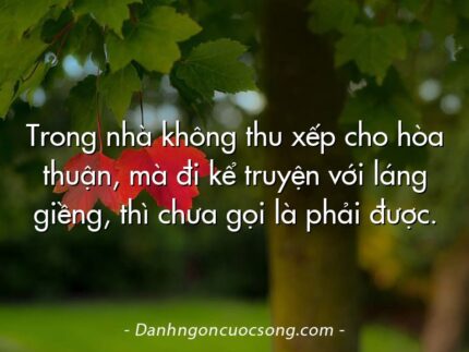Trong nhà không thu xếp cho hòa thuận, mà đi kể truyện với láng giềng, thì chưa gọi là phải được.
