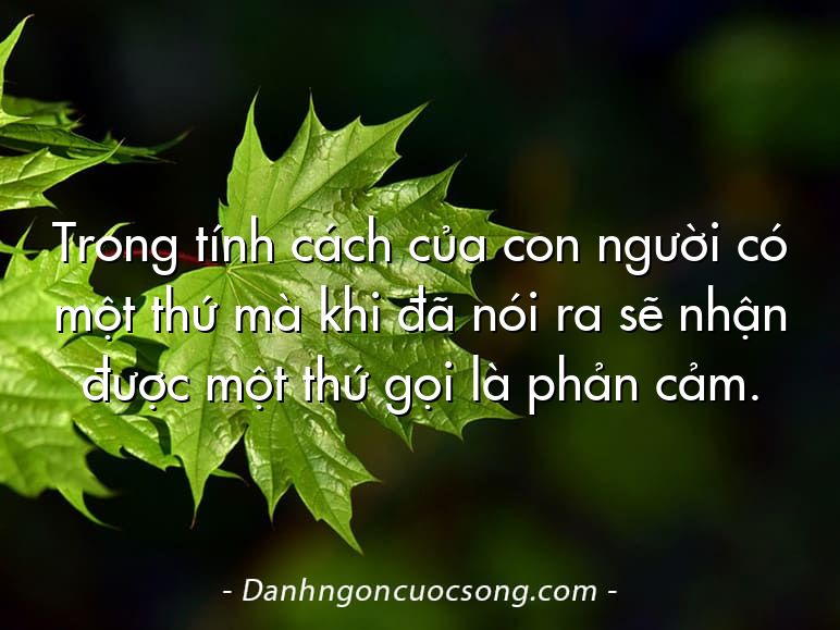 Trong tính cách của con người có một thứ mà khi đã nói ra sẽ nhận được một thứ gọi là phản cảm.