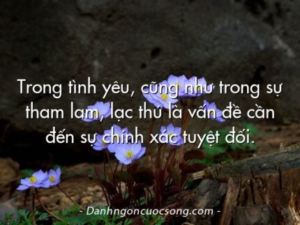 Trong tình yêu, cũng như trong sự tham lam, lạc thú là vấn đề cần đến sự chính xác tuyệt đối.