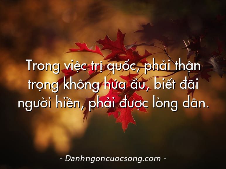 Trong việc trị quốc, phải thận trọng không hứa ẩu, biết đãi người hiền, phải được lòng dân.