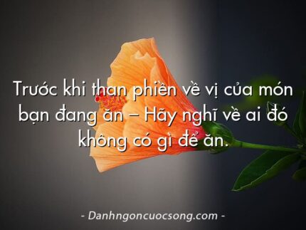 Trước khi than phiền về vị của món bạn đang ăn – Hãy nghĩ về ai đó không có gì để ăn.