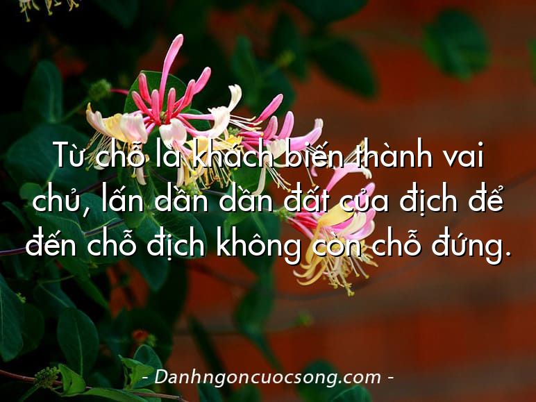 Từ chỗ là khách biến thành vai chủ, lấn dần dần đất của địch để đến chỗ địch không còn chỗ đứng.