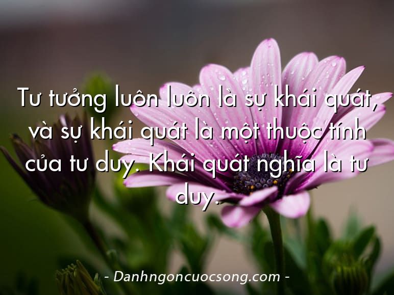 Tư tưởng luôn luôn là sự khái quát, và sự khái quát là một thuộc tính của tư duy. Khái quát nghĩa là tư duy.
