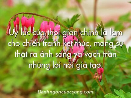 Uy lực của thời gian chính là làm cho chiến tranh kết thúc, mang sự thật ra ánh sáng và vạch trần những lời nói giả tạo.