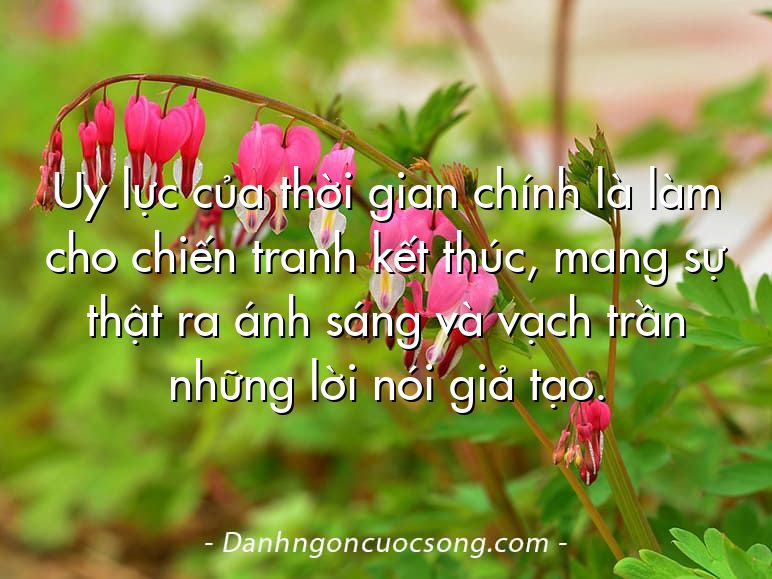 Uy lực của thời gian chính là làm cho chiến tranh kết thúc, mang sự thật ra ánh sáng và vạch trần những lời nói giả tạo.