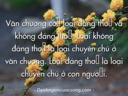 Văn chương có loại đáng thờ và không đáng thờ. Loại không đáng thờ là loại chuyên chú ở văn chương. Loại đáng thờ là loại chuyên chú ở con người.