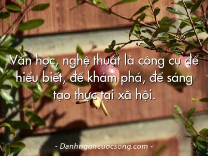Văn học, nghệ thuật là công cụ để hiểu biết, để khám phá, để sáng tạo thực tại xã hội.