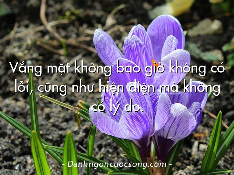 Vắng mặt không bao giờ không có lỗi, cũng như hiện diện mà không có lý do.