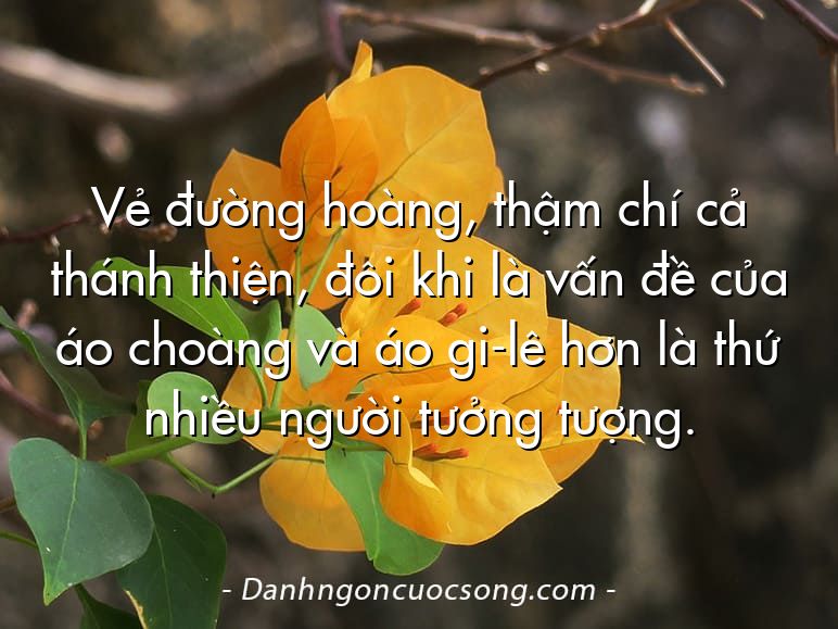 Vẻ đường hoàng, thậm chí cả thánh thiện, đôi khi là vấn đề của áo choàng và áo gi-lê hơn là thứ nhiều người tưởng tượng.