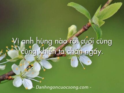 Vị anh hùng nào rồi cuối cùng cũng khiến ta chán ngấy.