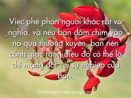 Việc phê phán người khác rất vô nghĩa, và nếu bạn đắm chìm vào nó quá thường xuyên, bạn nên cảnh giác rằng điều đó có thể là chí mạng đối với sự nghiệp của bạn.