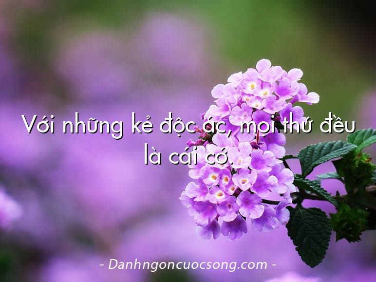 Với những kẻ độc ác, mọi thứ đều là cái cớ.