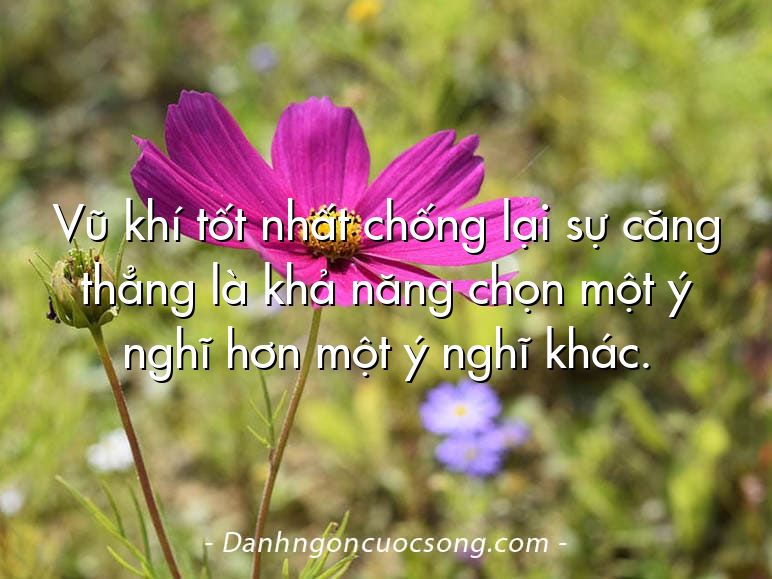 Vũ khí tốt nhất chống lại sự căng thẳng là khả năng chọn một ý nghĩ hơn một ý nghĩ khác.